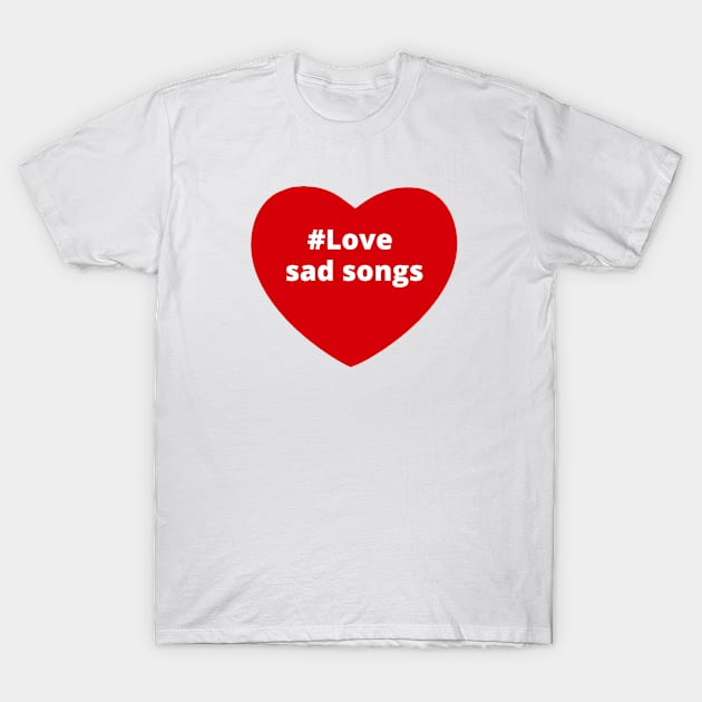 Love Sad Songs - Hashtag Heart T-Shirt by support4love